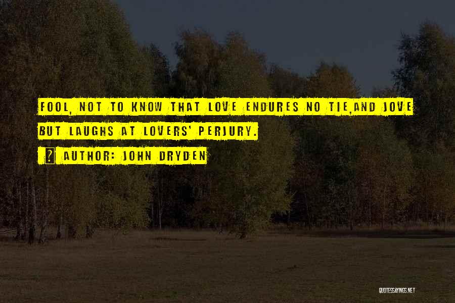 John Dryden Quotes: Fool, Not To Know That Love Endures No Tie,and Jove But Laughs At Lovers' Perjury.