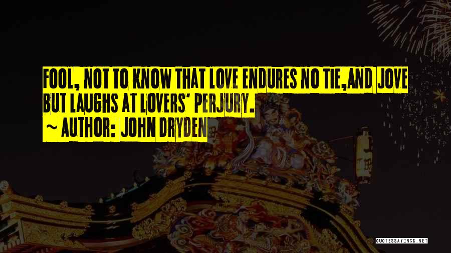 John Dryden Quotes: Fool, Not To Know That Love Endures No Tie,and Jove But Laughs At Lovers' Perjury.