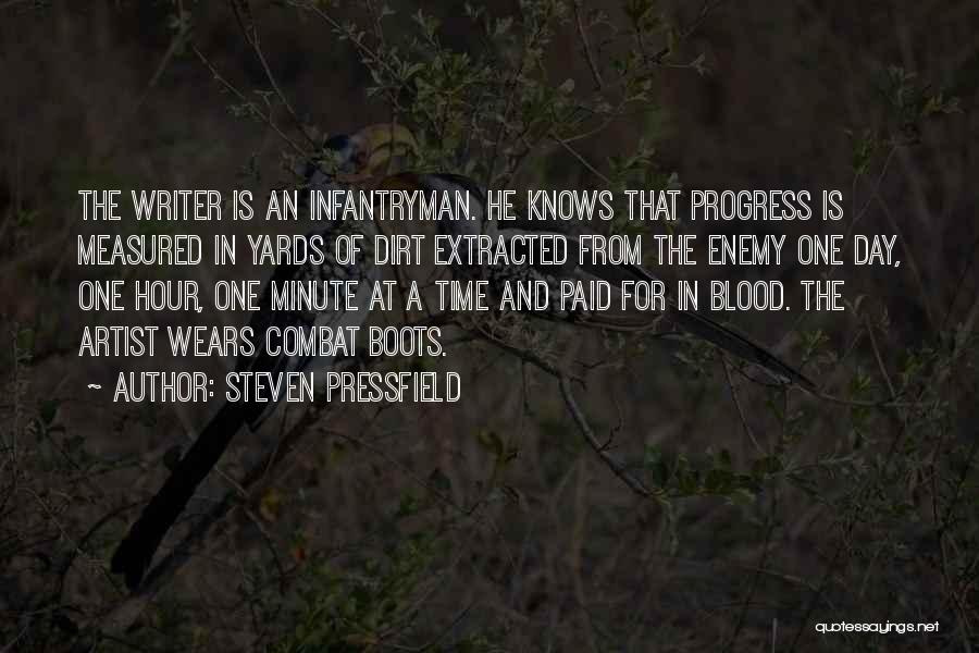 Steven Pressfield Quotes: The Writer Is An Infantryman. He Knows That Progress Is Measured In Yards Of Dirt Extracted From The Enemy One