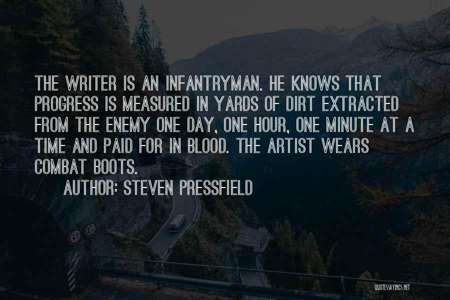 Steven Pressfield Quotes: The Writer Is An Infantryman. He Knows That Progress Is Measured In Yards Of Dirt Extracted From The Enemy One