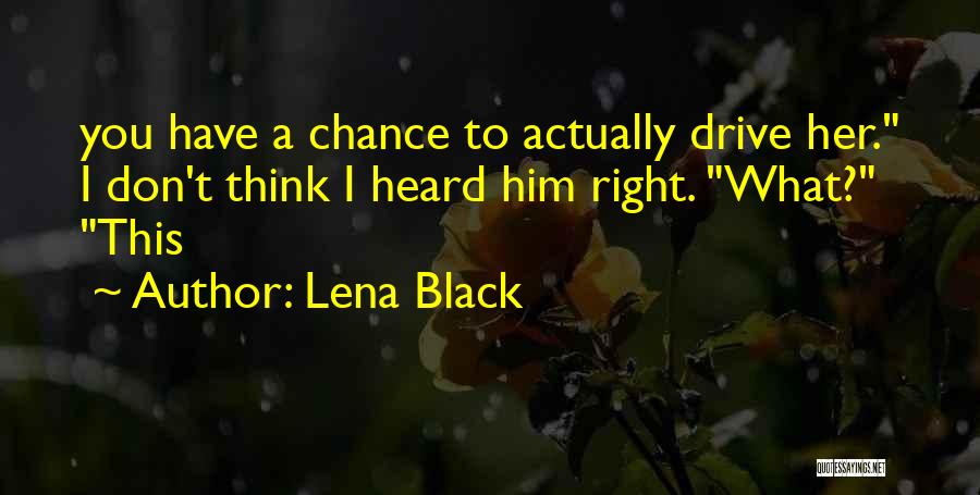 Lena Black Quotes: You Have A Chance To Actually Drive Her. I Don't Think I Heard Him Right. What? This