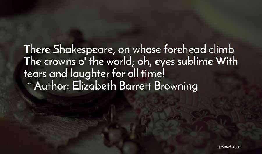 Elizabeth Barrett Browning Quotes: There Shakespeare, On Whose Forehead Climb The Crowns O' The World; Oh, Eyes Sublime With Tears And Laughter For All