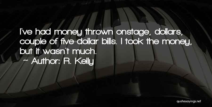 R. Kelly Quotes: I've Had Money Thrown Onstage, Dollars, Couple Of Five-dollar Bills. I Took The Money, But It Wasn't Much.