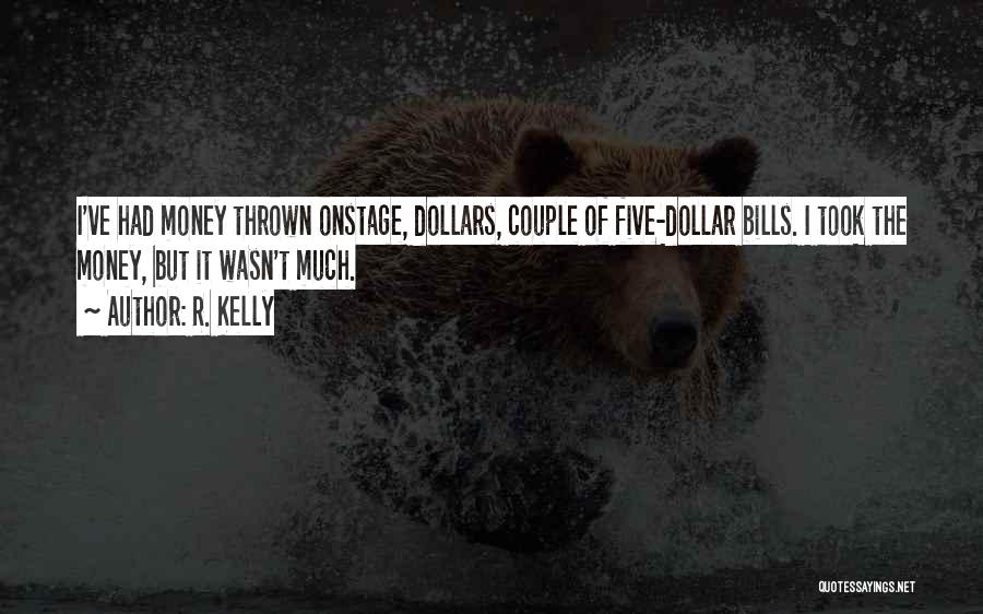 R. Kelly Quotes: I've Had Money Thrown Onstage, Dollars, Couple Of Five-dollar Bills. I Took The Money, But It Wasn't Much.