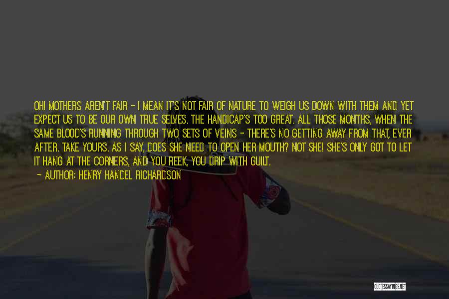Henry Handel Richardson Quotes: Oh! Mothers Aren't Fair - I Mean It's Not Fair Of Nature To Weigh Us Down With Them And Yet