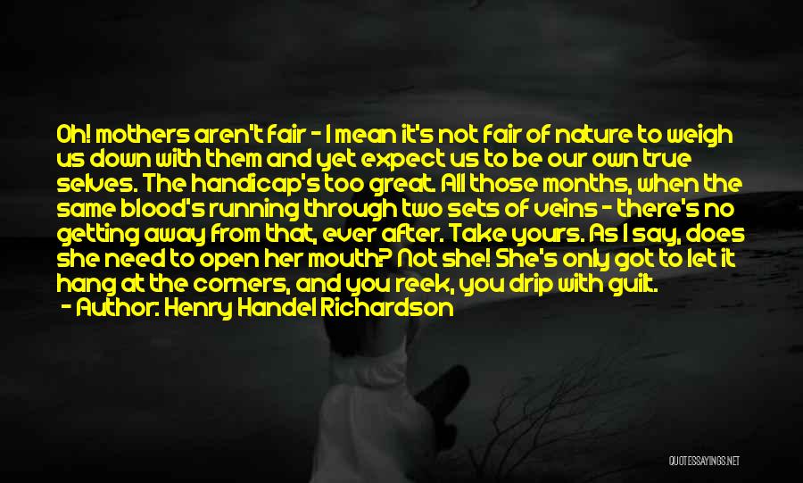 Henry Handel Richardson Quotes: Oh! Mothers Aren't Fair - I Mean It's Not Fair Of Nature To Weigh Us Down With Them And Yet