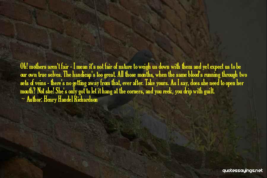 Henry Handel Richardson Quotes: Oh! Mothers Aren't Fair - I Mean It's Not Fair Of Nature To Weigh Us Down With Them And Yet