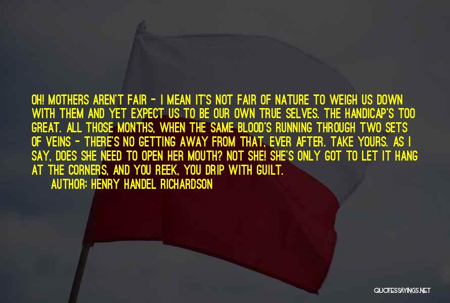 Henry Handel Richardson Quotes: Oh! Mothers Aren't Fair - I Mean It's Not Fair Of Nature To Weigh Us Down With Them And Yet