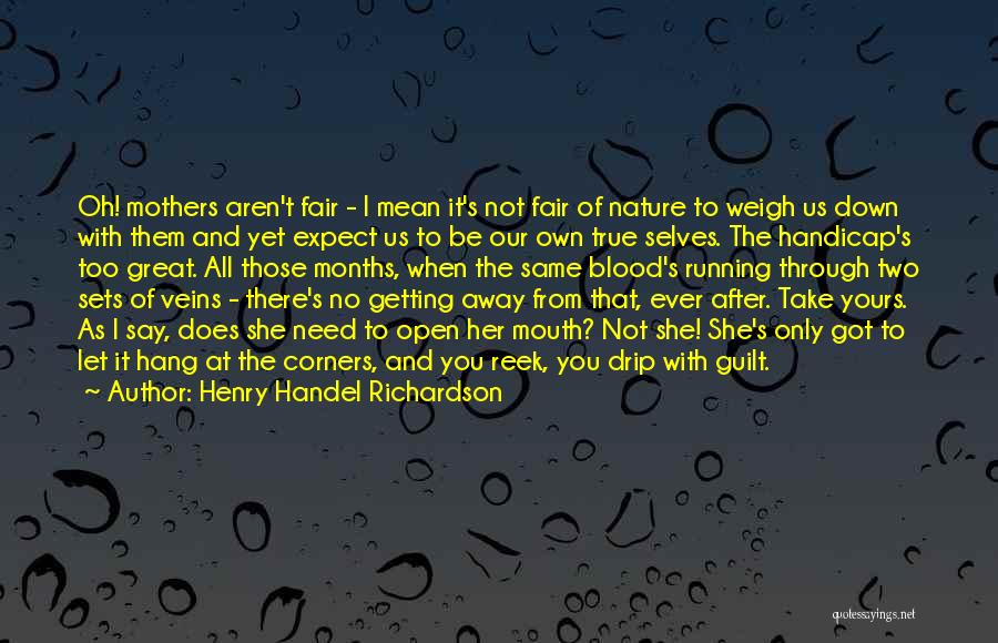 Henry Handel Richardson Quotes: Oh! Mothers Aren't Fair - I Mean It's Not Fair Of Nature To Weigh Us Down With Them And Yet