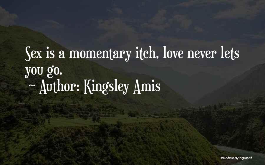 Kingsley Amis Quotes: Sex Is A Momentary Itch, Love Never Lets You Go.