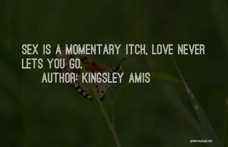 Kingsley Amis Quotes: Sex Is A Momentary Itch, Love Never Lets You Go.