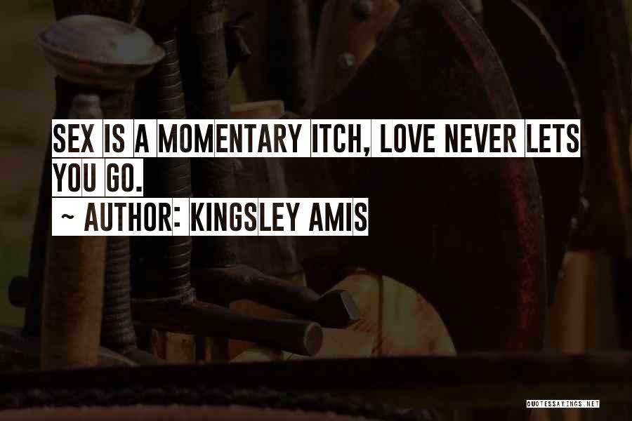 Kingsley Amis Quotes: Sex Is A Momentary Itch, Love Never Lets You Go.