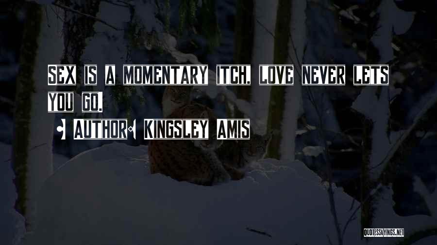 Kingsley Amis Quotes: Sex Is A Momentary Itch, Love Never Lets You Go.