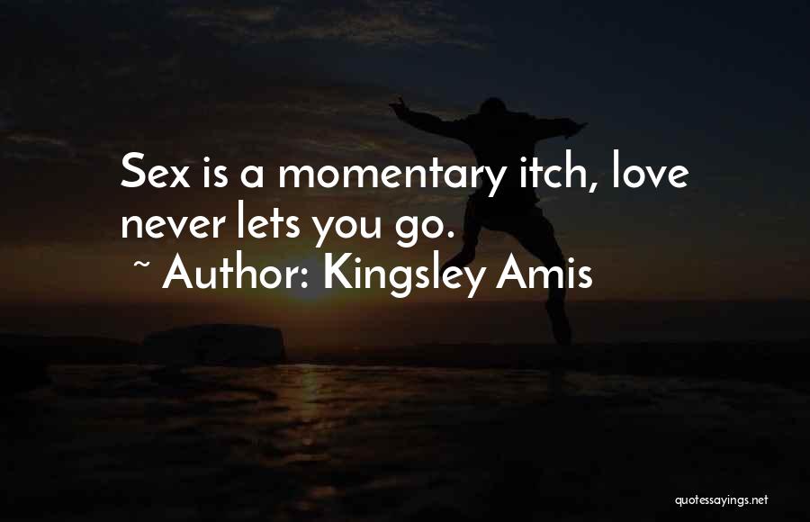 Kingsley Amis Quotes: Sex Is A Momentary Itch, Love Never Lets You Go.