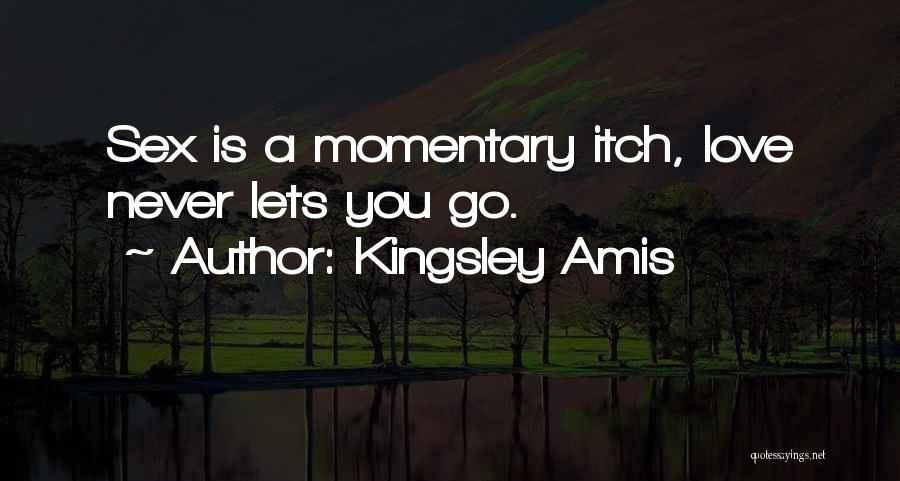 Kingsley Amis Quotes: Sex Is A Momentary Itch, Love Never Lets You Go.