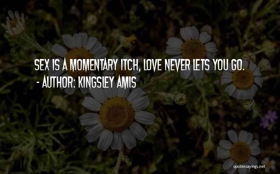 Kingsley Amis Quotes: Sex Is A Momentary Itch, Love Never Lets You Go.