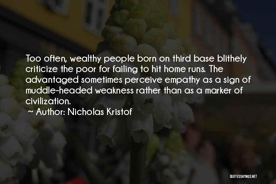Nicholas Kristof Quotes: Too Often, Wealthy People Born On Third Base Blithely Criticize The Poor For Failing To Hit Home Runs. The Advantaged