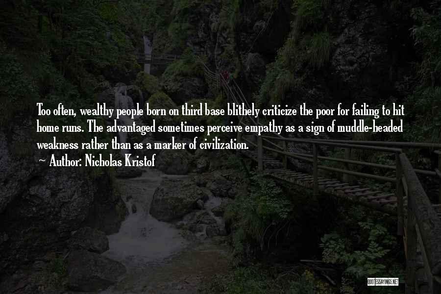 Nicholas Kristof Quotes: Too Often, Wealthy People Born On Third Base Blithely Criticize The Poor For Failing To Hit Home Runs. The Advantaged