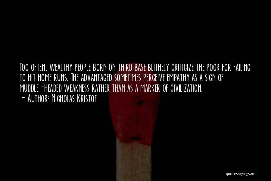 Nicholas Kristof Quotes: Too Often, Wealthy People Born On Third Base Blithely Criticize The Poor For Failing To Hit Home Runs. The Advantaged