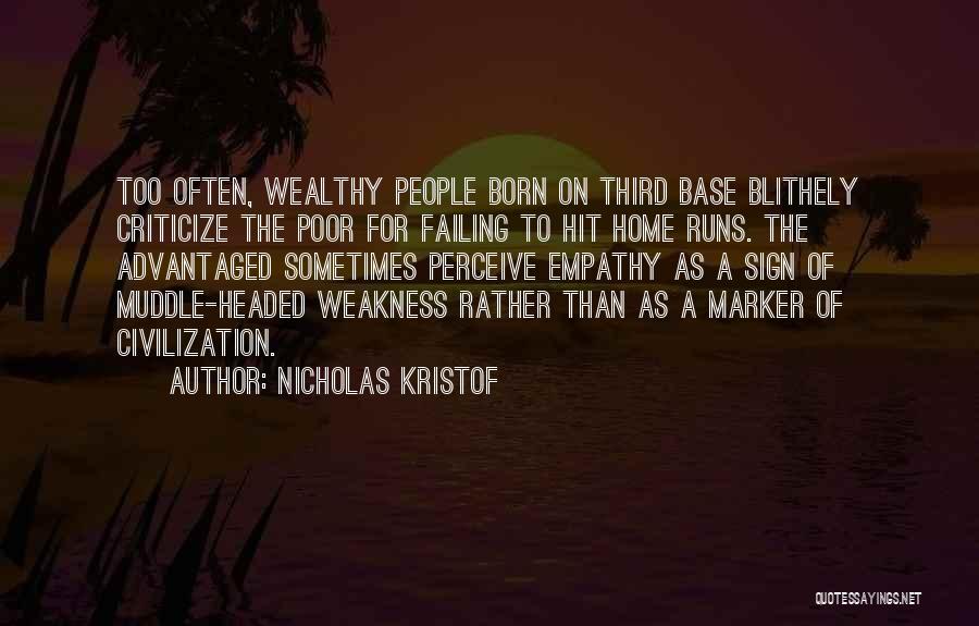 Nicholas Kristof Quotes: Too Often, Wealthy People Born On Third Base Blithely Criticize The Poor For Failing To Hit Home Runs. The Advantaged