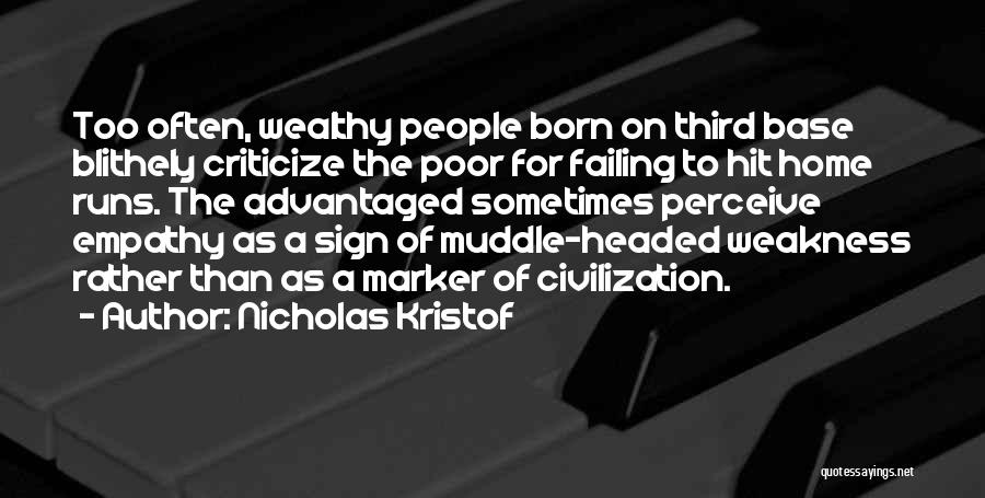 Nicholas Kristof Quotes: Too Often, Wealthy People Born On Third Base Blithely Criticize The Poor For Failing To Hit Home Runs. The Advantaged