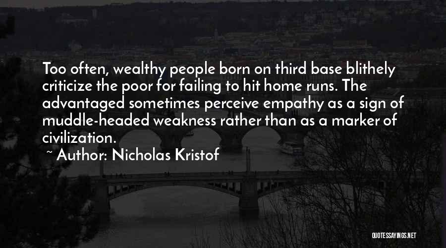 Nicholas Kristof Quotes: Too Often, Wealthy People Born On Third Base Blithely Criticize The Poor For Failing To Hit Home Runs. The Advantaged