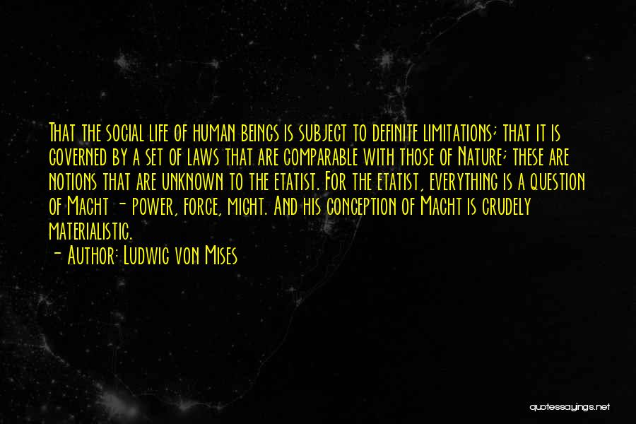 Ludwig Von Mises Quotes: That The Social Life Of Human Beings Is Subject To Definite Limitations; That It Is Governed By A Set Of