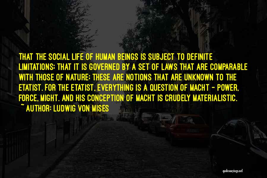 Ludwig Von Mises Quotes: That The Social Life Of Human Beings Is Subject To Definite Limitations; That It Is Governed By A Set Of