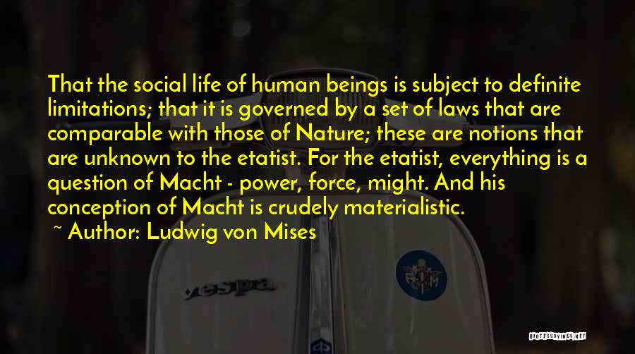 Ludwig Von Mises Quotes: That The Social Life Of Human Beings Is Subject To Definite Limitations; That It Is Governed By A Set Of