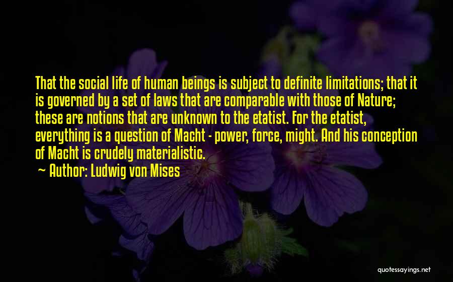 Ludwig Von Mises Quotes: That The Social Life Of Human Beings Is Subject To Definite Limitations; That It Is Governed By A Set Of