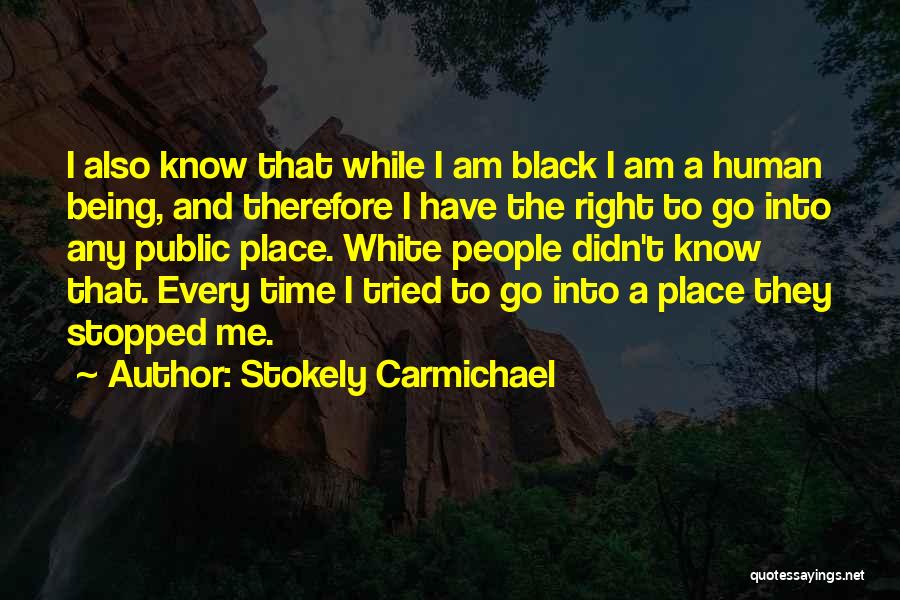 Stokely Carmichael Quotes: I Also Know That While I Am Black I Am A Human Being, And Therefore I Have The Right To