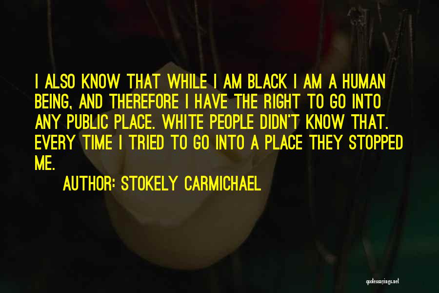 Stokely Carmichael Quotes: I Also Know That While I Am Black I Am A Human Being, And Therefore I Have The Right To