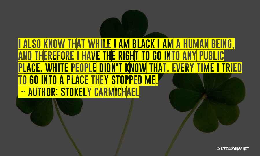 Stokely Carmichael Quotes: I Also Know That While I Am Black I Am A Human Being, And Therefore I Have The Right To