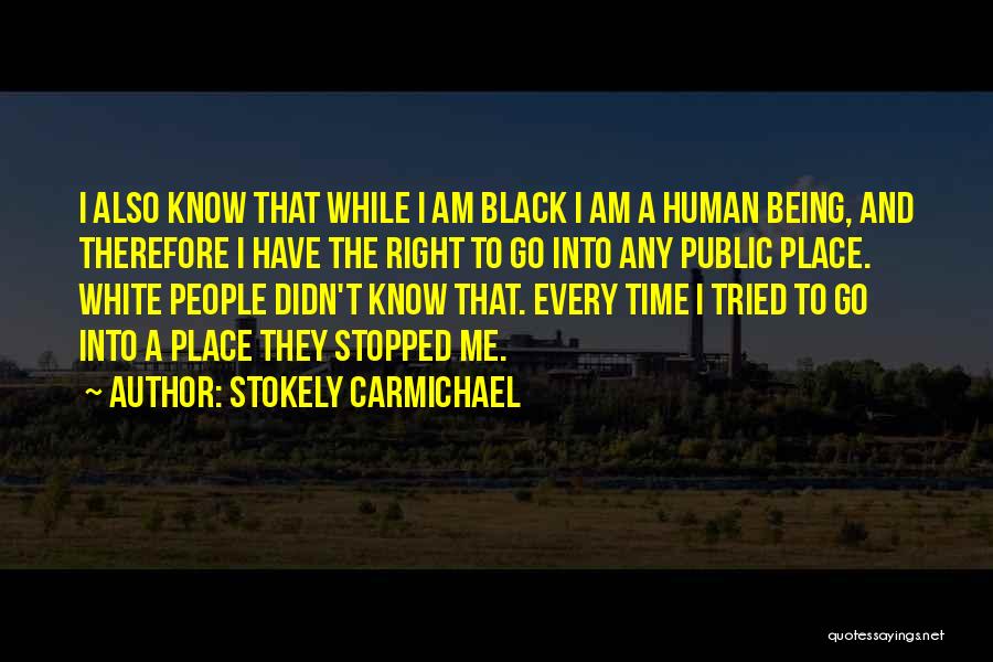 Stokely Carmichael Quotes: I Also Know That While I Am Black I Am A Human Being, And Therefore I Have The Right To