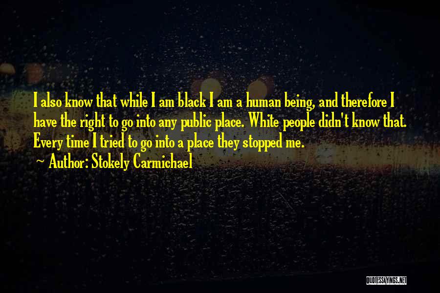 Stokely Carmichael Quotes: I Also Know That While I Am Black I Am A Human Being, And Therefore I Have The Right To