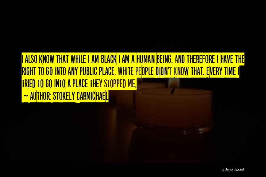 Stokely Carmichael Quotes: I Also Know That While I Am Black I Am A Human Being, And Therefore I Have The Right To