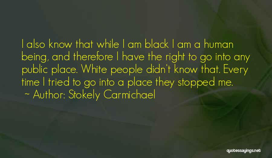 Stokely Carmichael Quotes: I Also Know That While I Am Black I Am A Human Being, And Therefore I Have The Right To