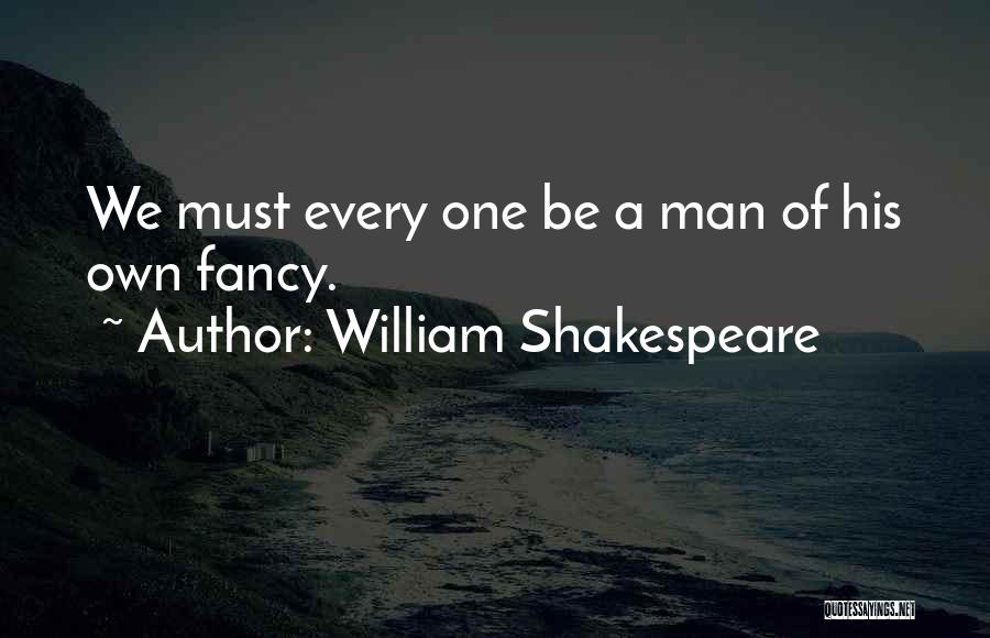 William Shakespeare Quotes: We Must Every One Be A Man Of His Own Fancy.