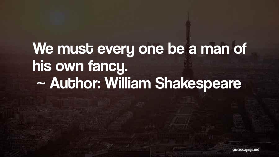 William Shakespeare Quotes: We Must Every One Be A Man Of His Own Fancy.