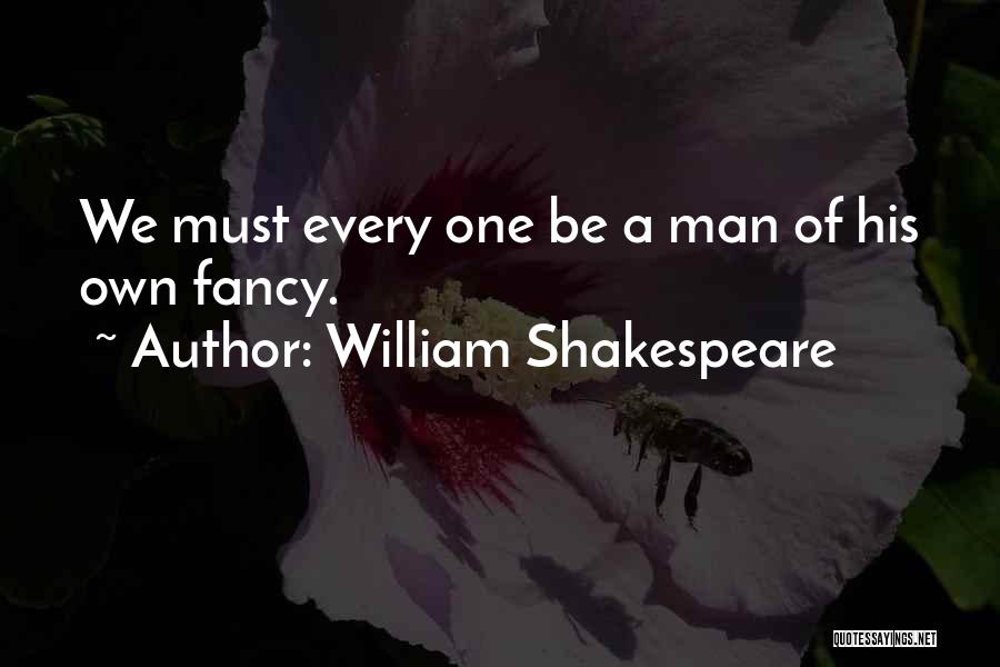 William Shakespeare Quotes: We Must Every One Be A Man Of His Own Fancy.