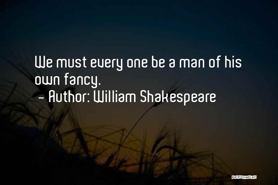 William Shakespeare Quotes: We Must Every One Be A Man Of His Own Fancy.