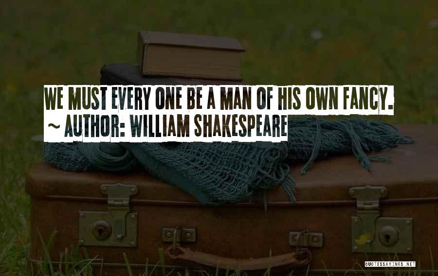 William Shakespeare Quotes: We Must Every One Be A Man Of His Own Fancy.
