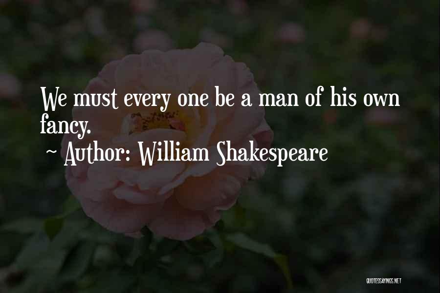 William Shakespeare Quotes: We Must Every One Be A Man Of His Own Fancy.
