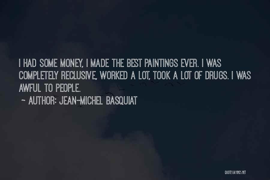Jean-Michel Basquiat Quotes: I Had Some Money, I Made The Best Paintings Ever. I Was Completely Reclusive, Worked A Lot, Took A Lot
