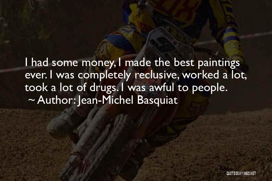 Jean-Michel Basquiat Quotes: I Had Some Money, I Made The Best Paintings Ever. I Was Completely Reclusive, Worked A Lot, Took A Lot