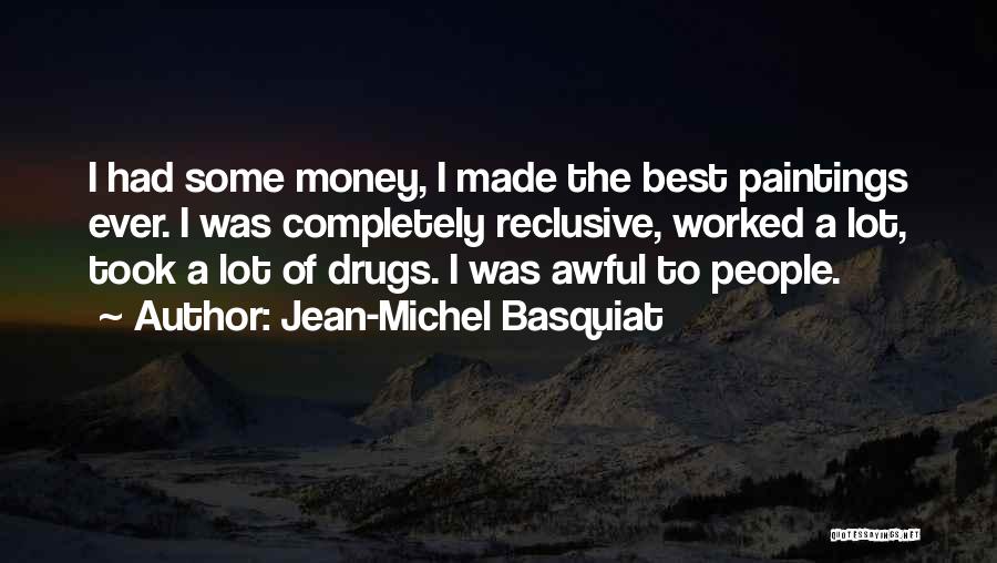 Jean-Michel Basquiat Quotes: I Had Some Money, I Made The Best Paintings Ever. I Was Completely Reclusive, Worked A Lot, Took A Lot