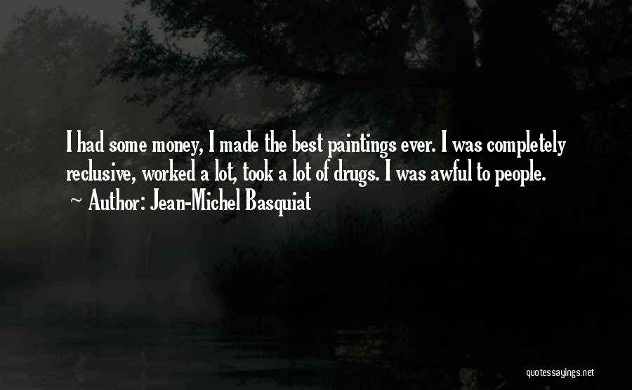 Jean-Michel Basquiat Quotes: I Had Some Money, I Made The Best Paintings Ever. I Was Completely Reclusive, Worked A Lot, Took A Lot