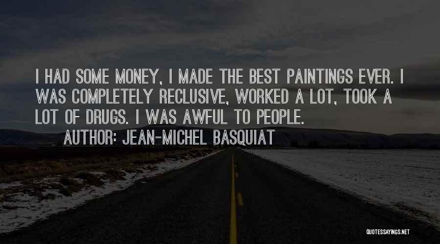 Jean-Michel Basquiat Quotes: I Had Some Money, I Made The Best Paintings Ever. I Was Completely Reclusive, Worked A Lot, Took A Lot