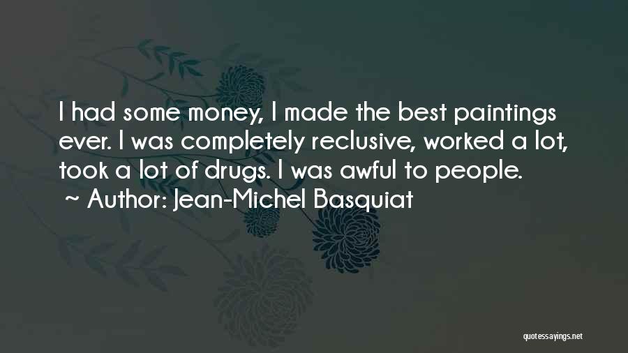 Jean-Michel Basquiat Quotes: I Had Some Money, I Made The Best Paintings Ever. I Was Completely Reclusive, Worked A Lot, Took A Lot
