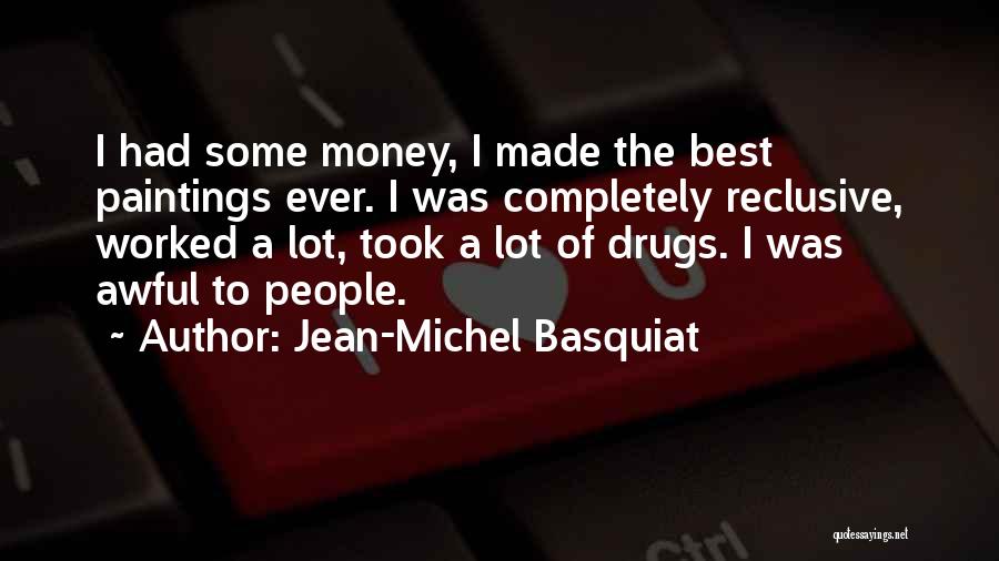 Jean-Michel Basquiat Quotes: I Had Some Money, I Made The Best Paintings Ever. I Was Completely Reclusive, Worked A Lot, Took A Lot